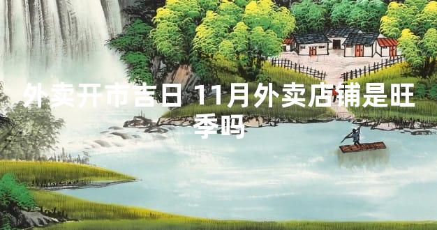 外卖开市吉日 11月外卖店铺是旺季吗